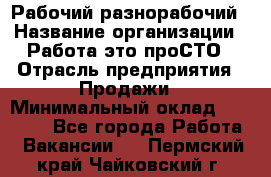 Рабочий-разнорабочий › Название организации ­ Работа-это проСТО › Отрасль предприятия ­ Продажи › Минимальный оклад ­ 14 440 - Все города Работа » Вакансии   . Пермский край,Чайковский г.